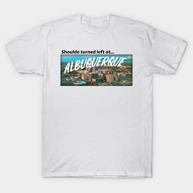 Shoulda turned left at Albuquerque T-Shirt by Cap'n Rays Cabin